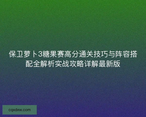 保卫萝卜3糖果赛高分通关技巧与阵容搭配全解析实战攻略详解最新版
