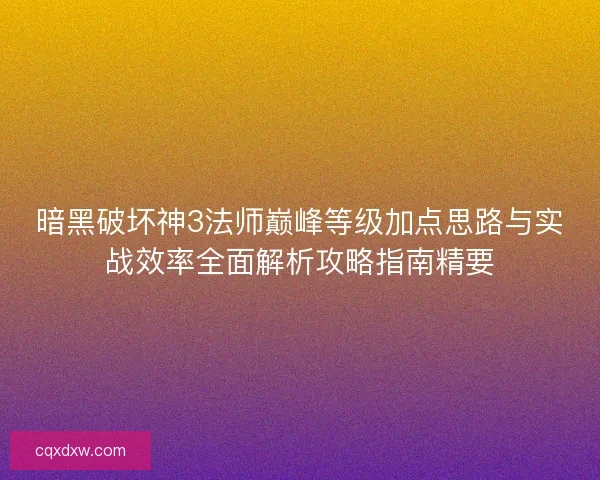 暗黑破坏神3法师巅峰等级加点思路与实战效率全面解析攻略指南精要