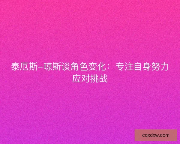 泰厄斯-琼斯谈角色变化：专注自身努力应对挑战
