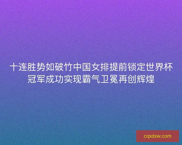 十连胜势如破竹中国女排提前锁定世界杯冠军成功实现霸气卫冕再创辉煌