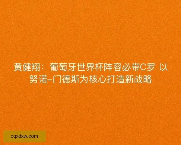 黄健翔：葡萄牙世界杯阵容必带C罗 以努诺-门德斯为核心打造新战略