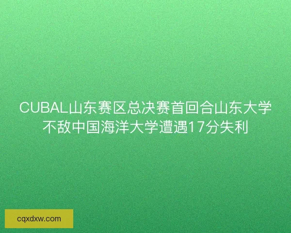 CUBAL山东赛区总决赛首回合山东大学不敌中国海洋大学遭遇17分失利